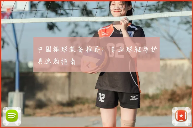 中国排球装备推荐:专业球鞋与护具选购指南