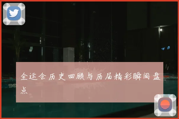 全运会历史回顾与历届精彩瞬间盘点