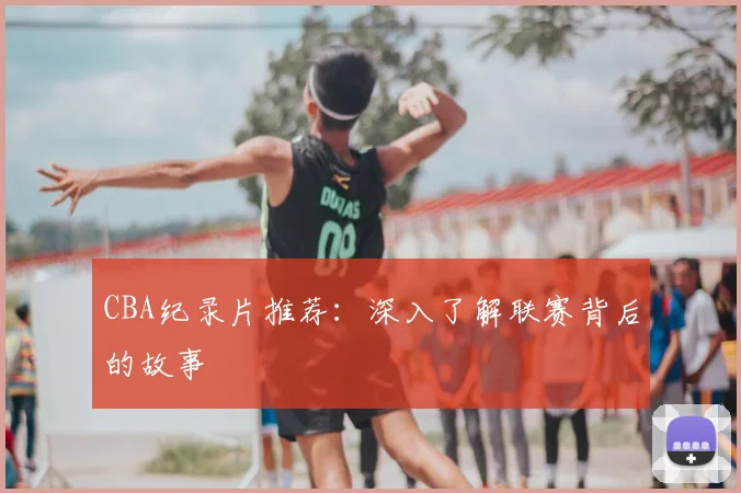 CBA纪录片推荐：深入了解联赛背后的故事